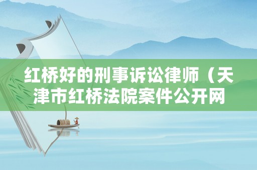 紅橋好的刑事訴訟律師（天津市紅橋法院案件公開網(wǎng)）
