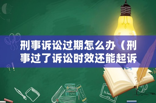 刑事訴訟過期怎么辦（刑事過了訴訟時效還能起訴嗎）