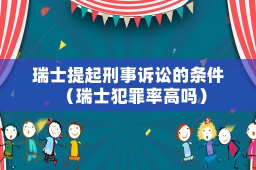 瑞士提起刑事訴訟的條件（瑞士犯罪率高嗎）