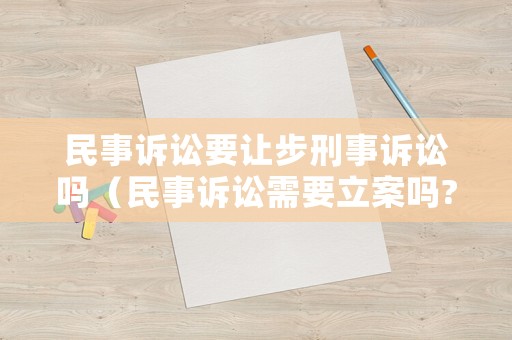 民事訴訟要讓步刑事訴訟嗎（民事訴訟需要立案嗎?）