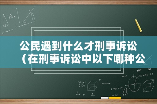 公民遇到什么才刑事訴訟（在刑事訴訟中以下哪種公民可以申請(qǐng)法律援助）