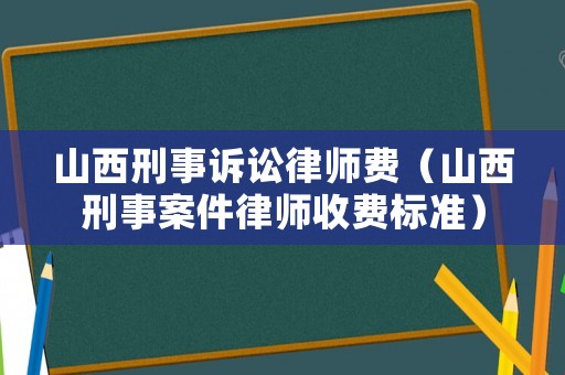 山西刑事訴訟律師費（山西刑事案件律師收費標準）