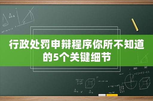 行政處罰申辯程序你所不知道的5個關鍵細節(jié)