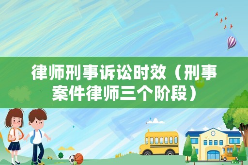 律師刑事訴訟時效（刑事案件律師三個階段）