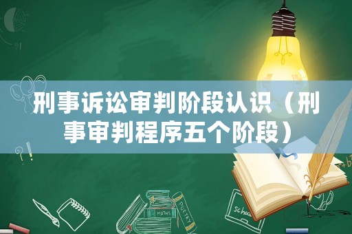 刑事訴訟審判階段認(rèn)識(shí)（刑事審判程序五個(gè)階段）