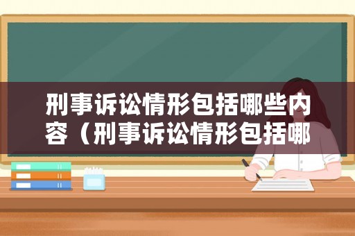 刑事訴訟情形包括哪些內(nèi)容（刑事訴訟情形包括哪些內(nèi)容和方法）