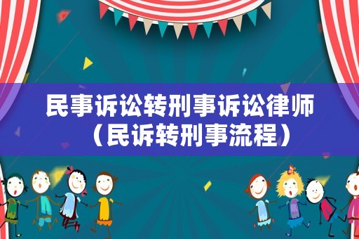 民事訴訟轉(zhuǎn)刑事訴訟律師（民訴轉(zhuǎn)刑事流程）