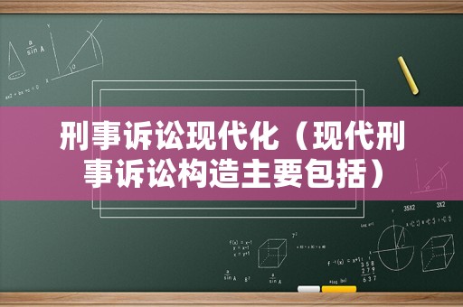 刑事訴訟現(xiàn)代化（現(xiàn)代刑事訴訟構(gòu)造主要包括）