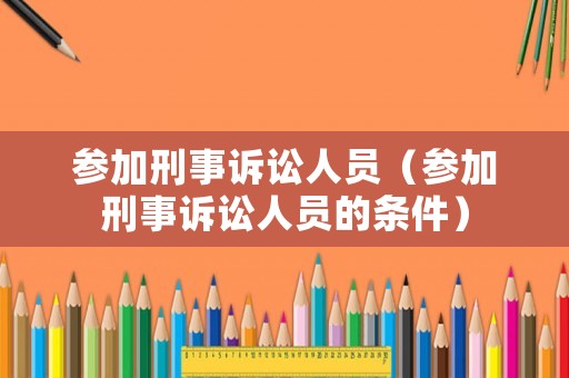 參加刑事訴訟人員（參加刑事訴訟人員的條件）