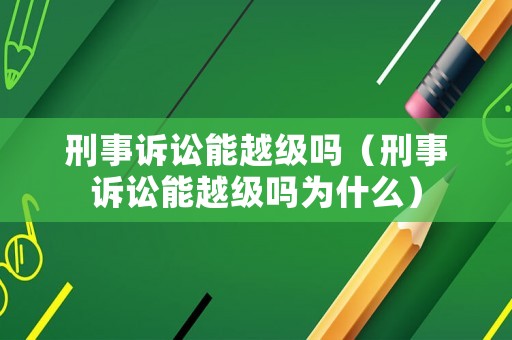 刑事訴訟能越級(jí)嗎（刑事訴訟能越級(jí)嗎為什么）