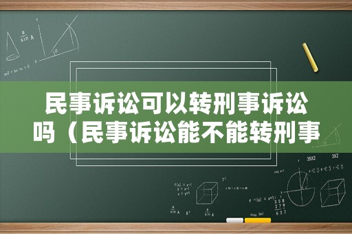 民事訴訟可以轉(zhuǎn)刑事訴訟嗎（民事訴訟能不能轉(zhuǎn)刑事）