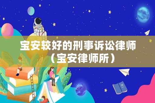 寶安較好的刑事訴訟律師（寶安律師所）