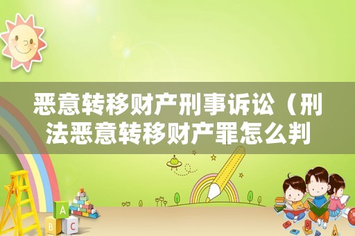 惡意轉(zhuǎn)移財(cái)產(chǎn)刑事訴訟（刑法惡意轉(zhuǎn)移財(cái)產(chǎn)罪怎么判）