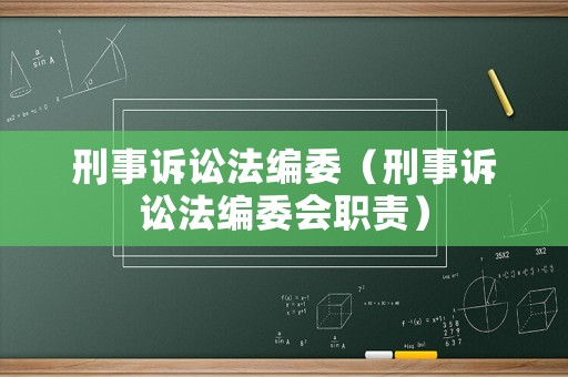 刑事訴訟法編委（刑事訴訟法編委會(huì)職責(zé)）