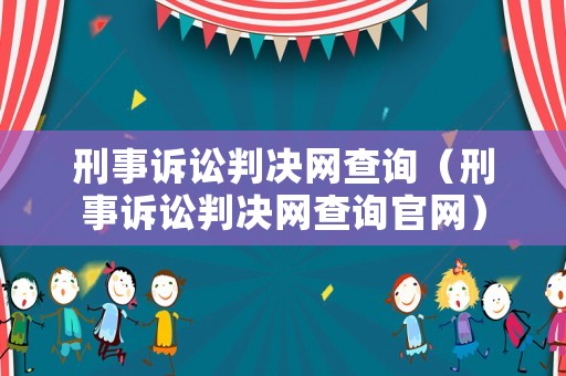 刑事訴訟判決網(wǎng)查詢（刑事訴訟判決網(wǎng)查詢官網(wǎng)）