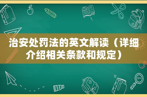 治安處罰法的英文解讀（詳細介紹相關條款和規(guī)定）