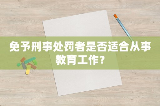 免予刑事處罰者是否適合從事教育工作？