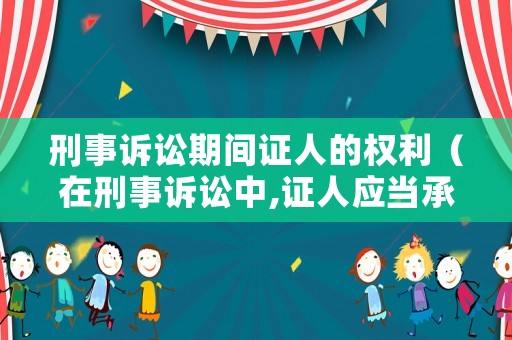 刑事訴訟期間證人的權(quán)利（在刑事訴訟中,證人應(yīng)當(dāng)承擔(dān)法律責(zé)任的情況有）