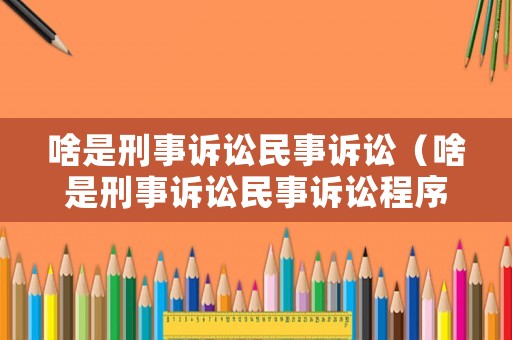 啥是刑事訴訟民事訴訟（啥是刑事訴訟民事訴訟程序）