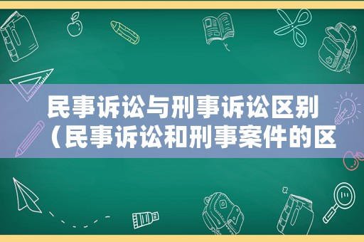 民事訴訟與刑事訴訟區(qū)別（民事訴訟和刑事案件的區(qū)別）