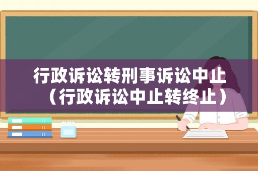 行政訴訟轉(zhuǎn)刑事訴訟中止（行政訴訟中止轉(zhuǎn)終止）