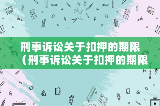 刑事訴訟關(guān)于扣押的期限（刑事訴訟關(guān)于扣押的期限最新規(guī)定）