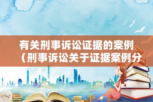 有關(guān)刑事訴訟證據(jù)的案例（刑事訴訟關(guān)于證據(jù)案例分析）