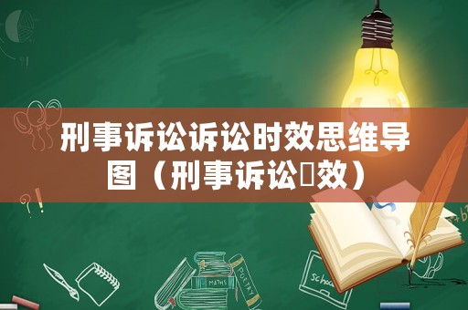 刑事訴訟訴訟時(shí)效思維導(dǎo)圖（刑事訴訟吋效）