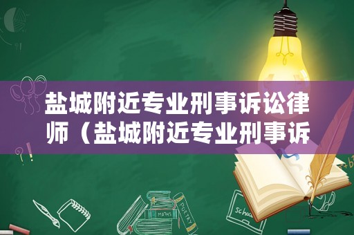 鹽城附近專業(yè)刑事訴訟律師（鹽城附近專業(yè)刑事訴訟律師地址）