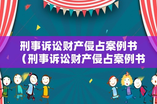 刑事訴訟財(cái)產(chǎn)侵占案例書（刑事訴訟財(cái)產(chǎn)侵占案例書怎么寫）