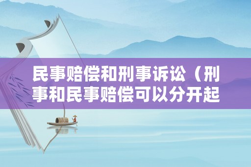 民事賠償和刑事訴訟（刑事和民事賠償可以分開起訴嗎）