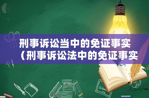 刑事訴訟當(dāng)中的免證事實（刑事訴訟法中的免證事實）