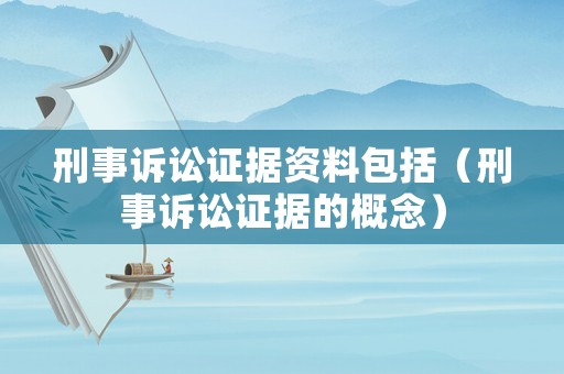 刑事訴訟證據資料包括（刑事訴訟證據的概念）