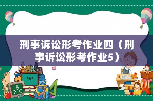 刑事訴訟形考作業(yè)四（刑事訴訟形考作業(yè)5）