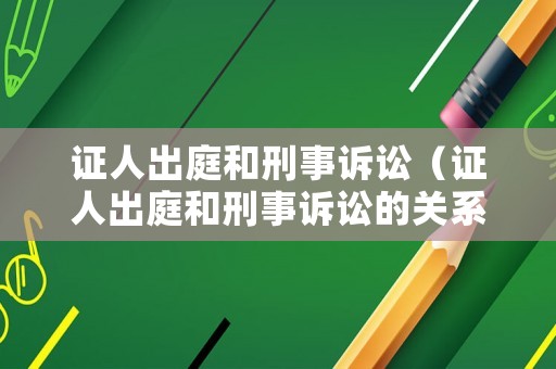 證人出庭和刑事訴訟（證人出庭和刑事訴訟的關(guān)系）
