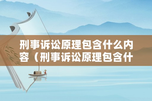 刑事訴訟原理包含什么內(nèi)容（刑事訴訟原理包含什么內(nèi)容呢）
