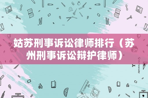 姑蘇刑事訴訟律師排行（蘇州刑事訴訟辯護(hù)律師）