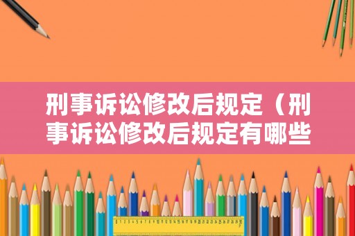 刑事訴訟修改后規(guī)定（刑事訴訟修改后規(guī)定有哪些）