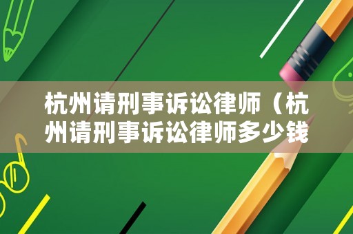 杭州請(qǐng)刑事訴訟律師（杭州請(qǐng)刑事訴訟律師多少錢）