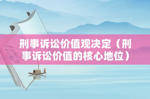 刑事訴訟價(jià)值觀決定（刑事訴訟價(jià)值的核心地位）
