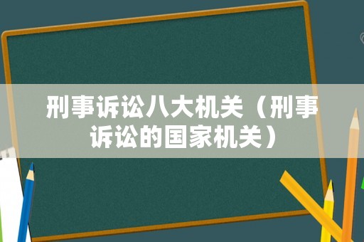 刑事訴訟八大機(jī)關(guān)（刑事訴訟的國(guó)家機(jī)關(guān)）