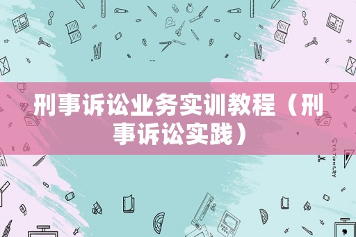 刑事訴訟業(yè)務(wù)實(shí)訓(xùn)教程（刑事訴訟實(shí)踐）