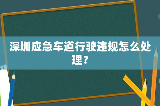 深圳應(yīng)急車(chē)道行駛違規(guī)怎么處理？