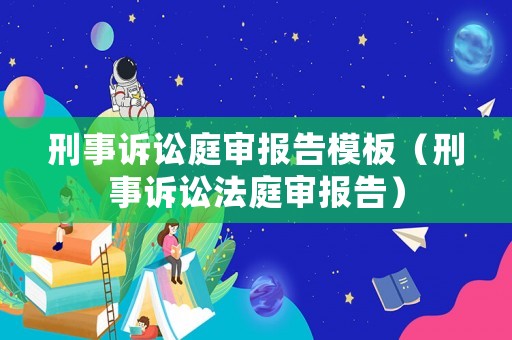 刑事訴訟庭審報(bào)告模板（刑事訴訟法庭審報(bào)告）