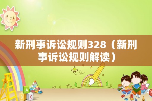 新刑事訴訟規(guī)則328（新刑事訴訟規(guī)則解讀）