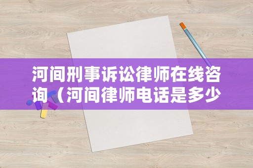 河間刑事訴訟律師在線咨詢（河間律師電話是多少）