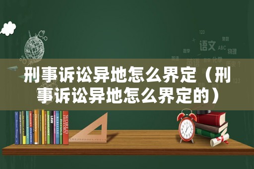 刑事訴訟異地怎么界定（刑事訴訟異地怎么界定的）