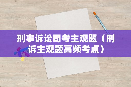 刑事訴訟司考主觀題（刑訴主觀題高頻考點(diǎn)）