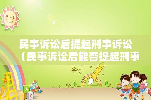 民事訴訟后提起刑事訴訟（民事訴訟后能否提起刑事自訴）