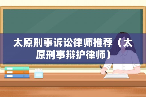 太原刑事訴訟律師推薦（太原刑事辯護(hù)律師）